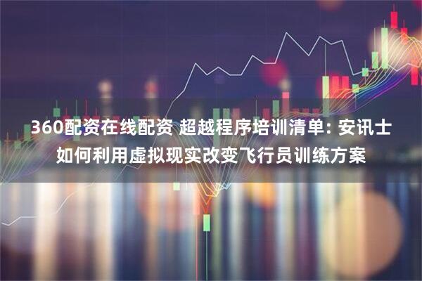 360配资在线配资 超越程序培训清单: 安讯士如何利用虚拟现实改变飞行员训练方案