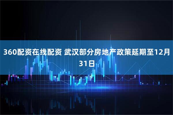 360配资在线配资 武汉部分房地产政策延期至12月31日
