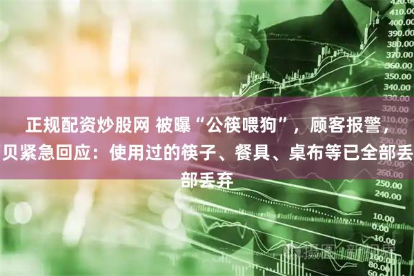 正规配资炒股网 被曝“公筷喂狗”，顾客报警，西贝紧急回应：使用过的筷子、餐具、桌布等已全部丢弃