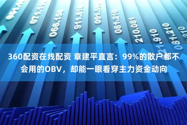 360配资在线配资 章建平直言：99%的散户都不会用的OBV，却能一眼看穿主力资金动向